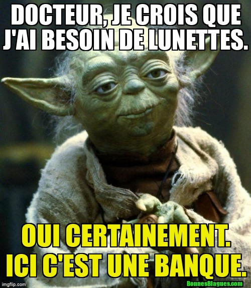 Docteur, je crois que j'ai besoin de lunettes. Oui certainement. Ici c'est une banque.