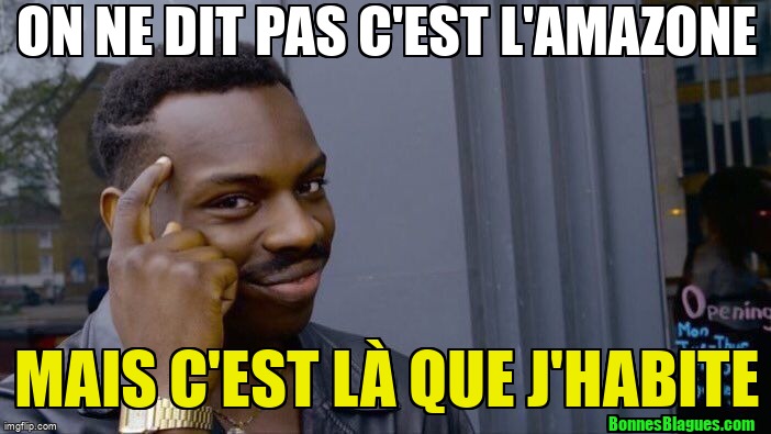 On ne dit pas c'est l'Amazone mais c'est là que j'habite