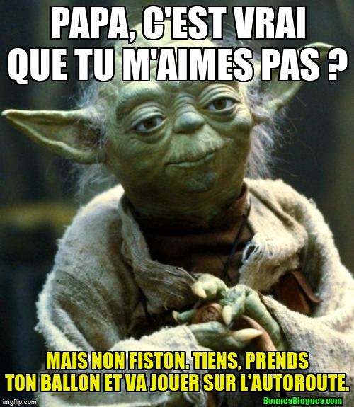 Papa, c'est vrai que tu m'aimes pas ? Mais non fiston. Tiens, prends ton ballon et va jouer sur l'autoroute.